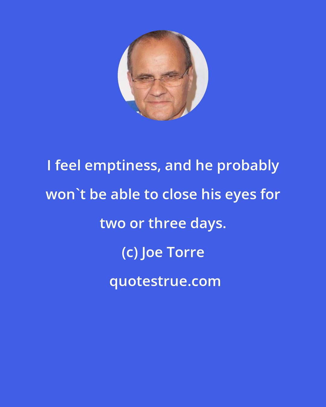 Joe Torre: I feel emptiness, and he probably won't be able to close his eyes for two or three days.