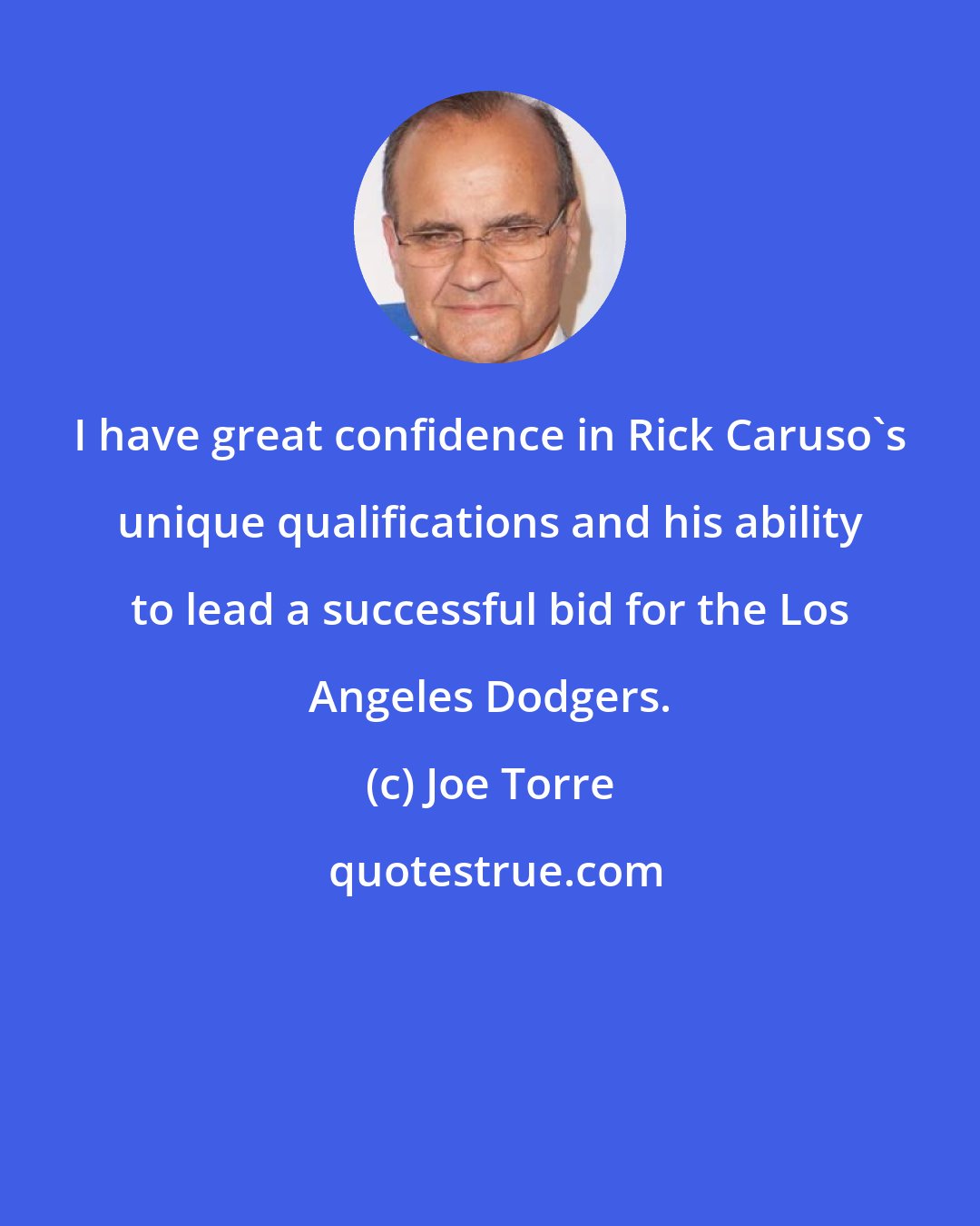 Joe Torre: I have great confidence in Rick Caruso's unique qualifications and his ability to lead a successful bid for the Los Angeles Dodgers.