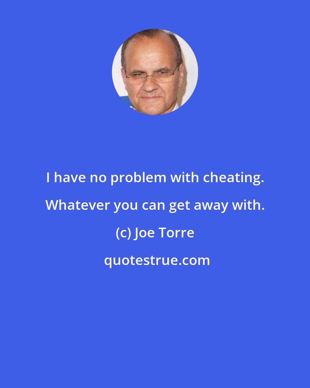 Joe Torre: I have no problem with cheating. Whatever you can get away with.