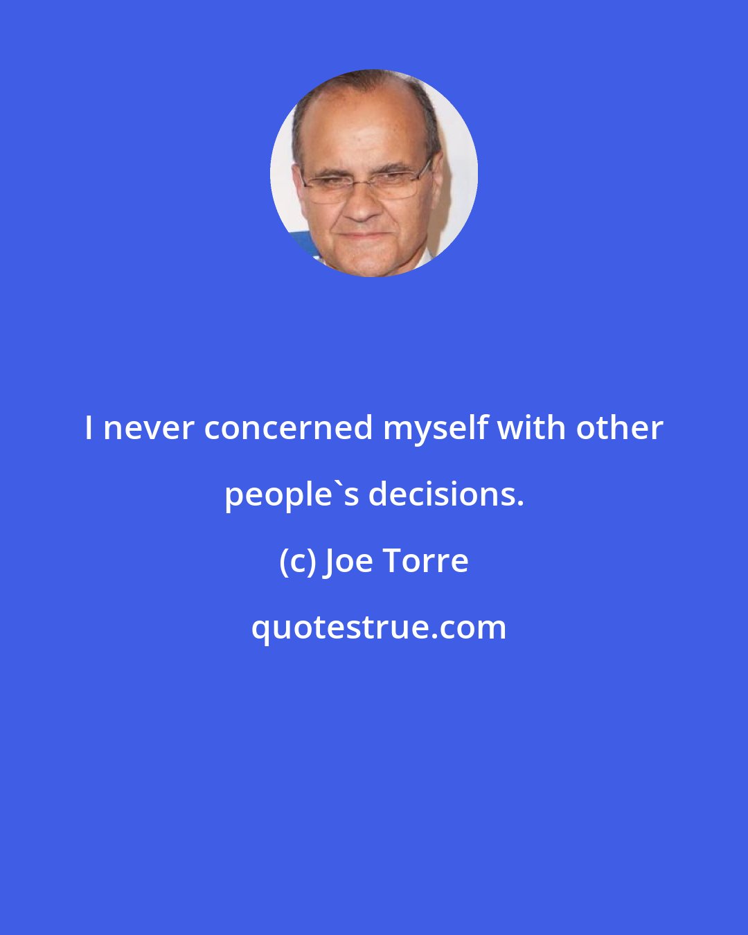 Joe Torre: I never concerned myself with other people's decisions.