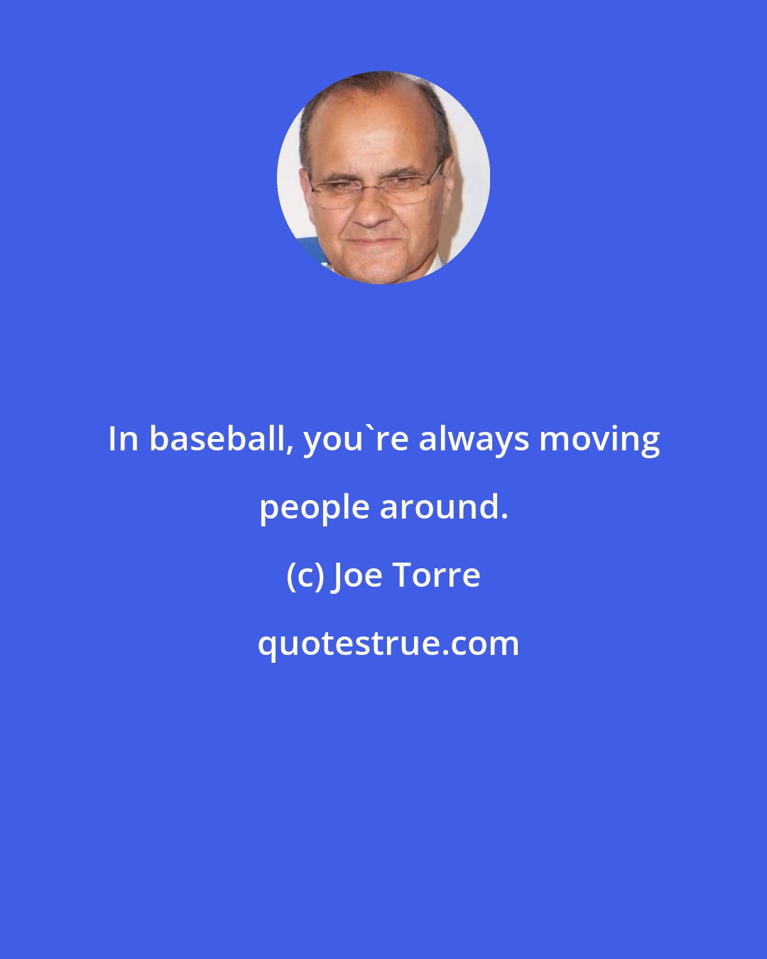 Joe Torre: In baseball, you're always moving people around.