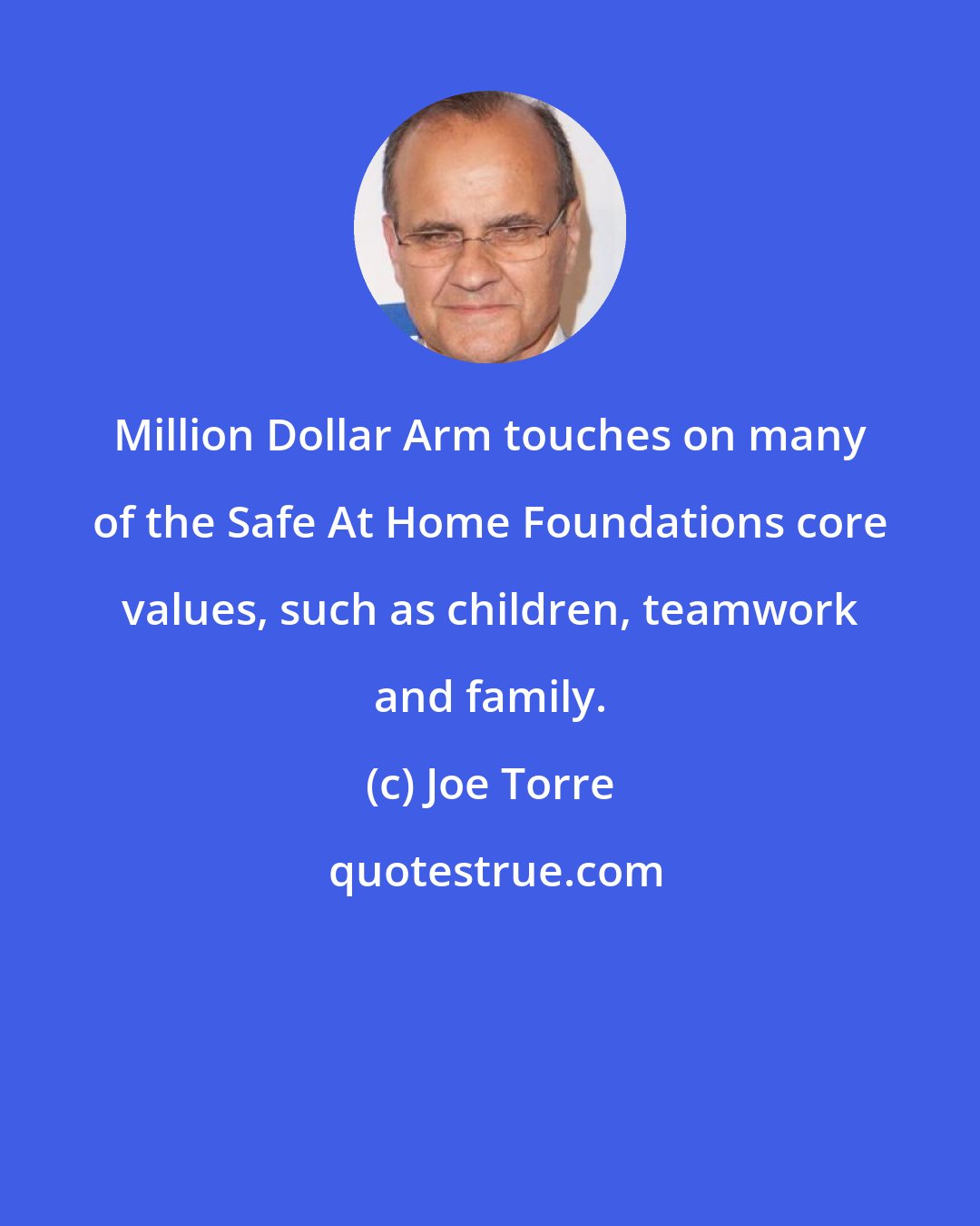 Joe Torre: Million Dollar Arm touches on many of the Safe At Home Foundations core values, such as children, teamwork and family.