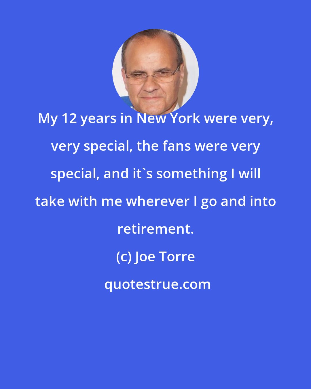 Joe Torre: My 12 years in New York were very, very special, the fans were very special, and it's something I will take with me wherever I go and into retirement.