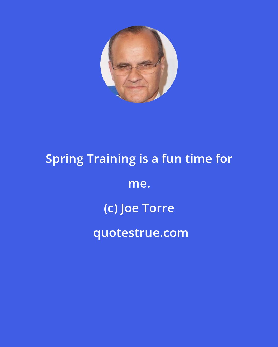 Joe Torre: Spring Training is a fun time for me.