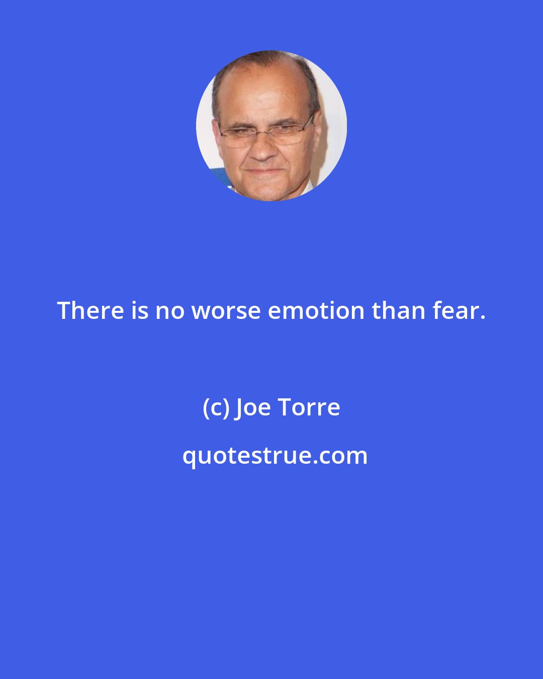 Joe Torre: There is no worse emotion than fear.