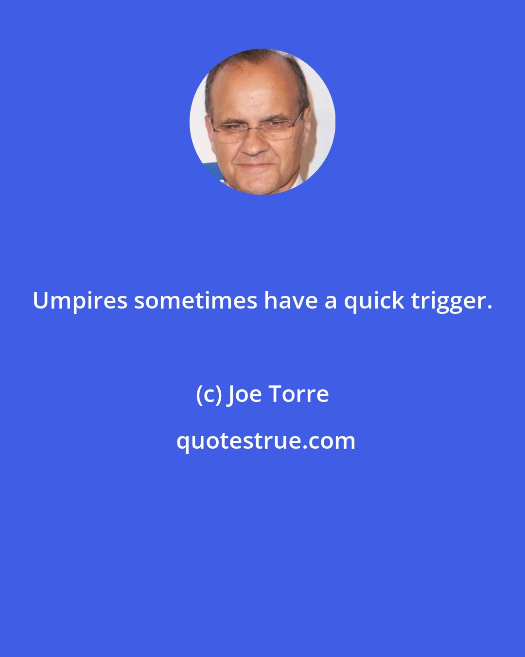 Joe Torre: Umpires sometimes have a quick trigger.