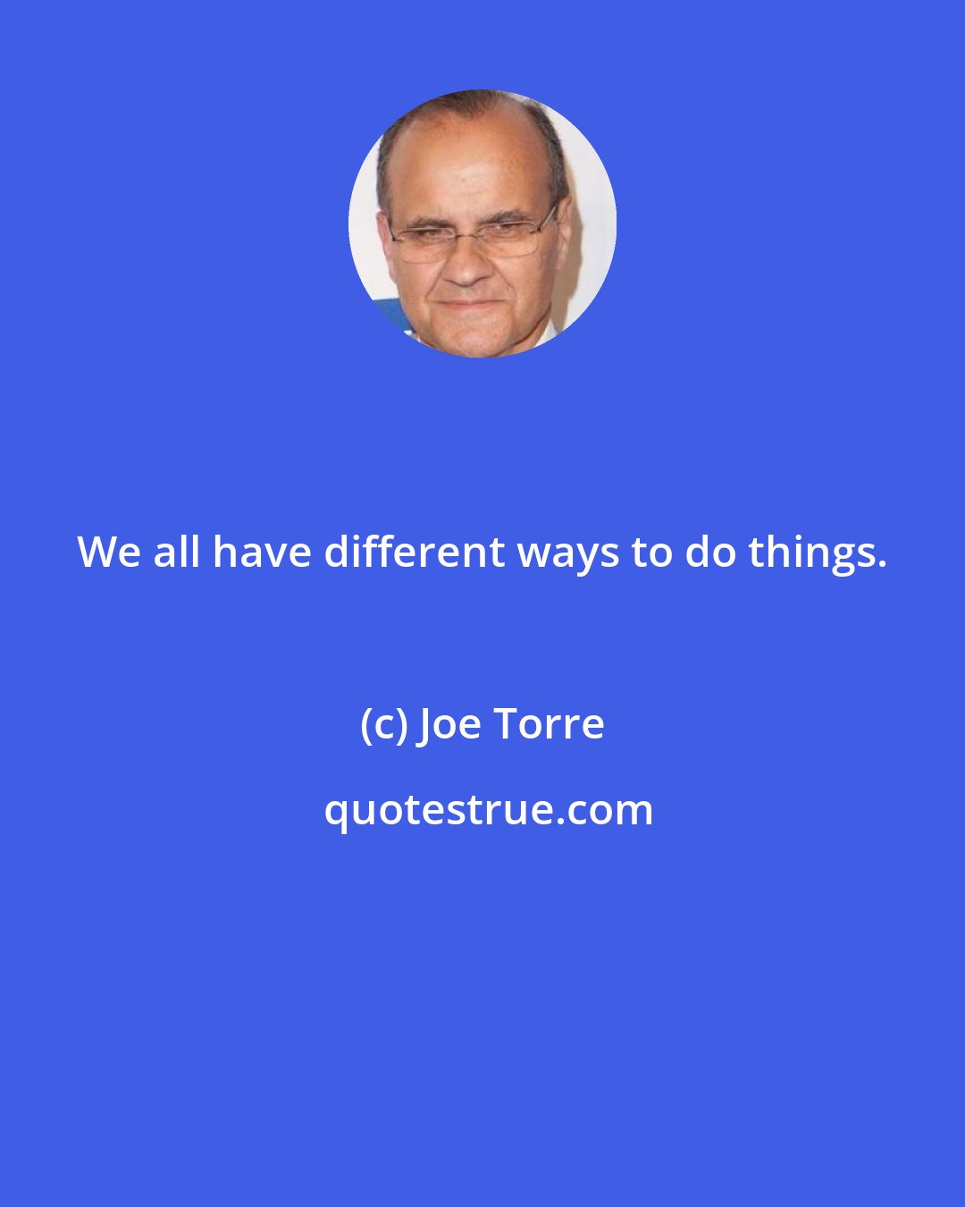 Joe Torre: We all have different ways to do things.