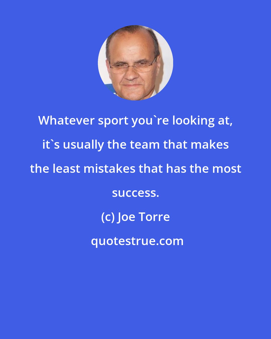 Joe Torre: Whatever sport you're looking at, it's usually the team that makes the least mistakes that has the most success.