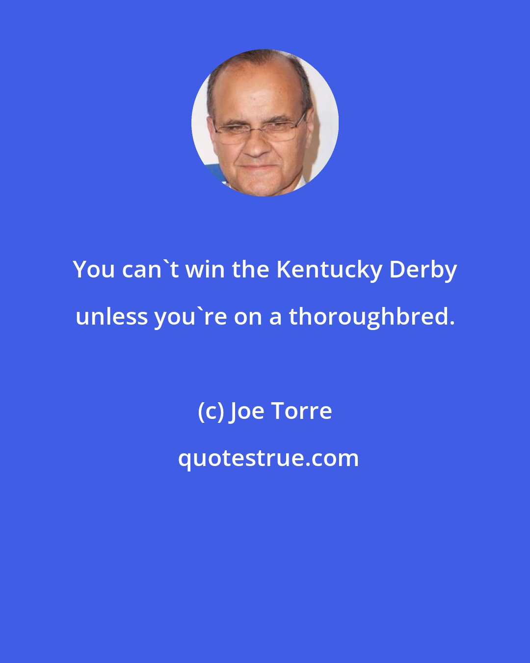 Joe Torre: You can't win the Kentucky Derby unless you're on a thoroughbred.