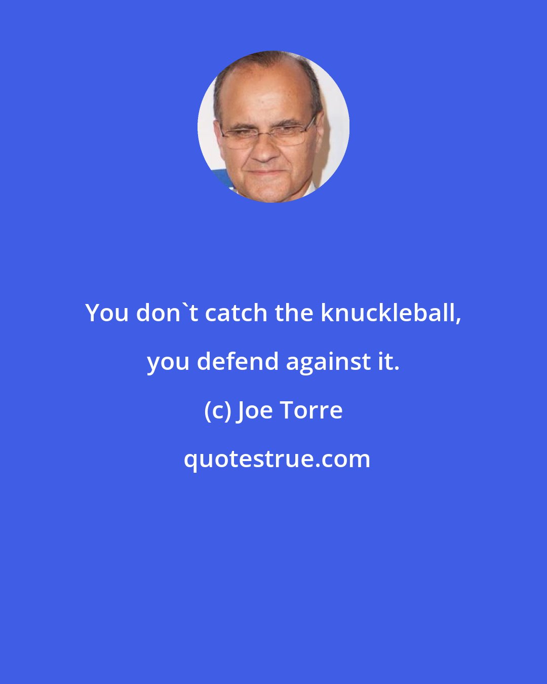 Joe Torre: You don't catch the knuckleball, you defend against it.