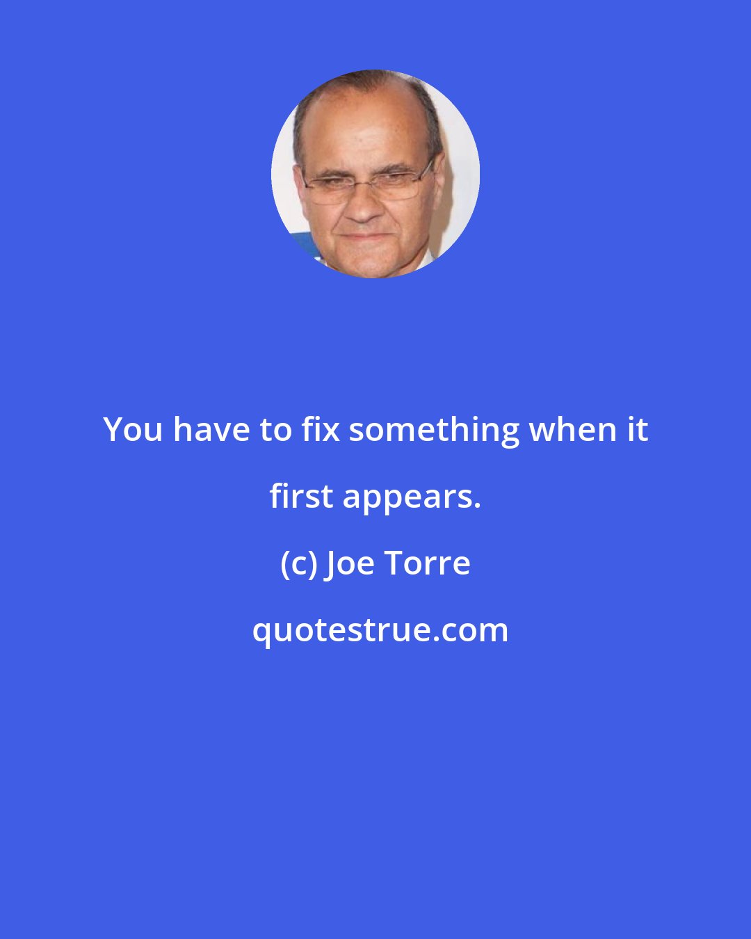 Joe Torre: You have to fix something when it first appears.