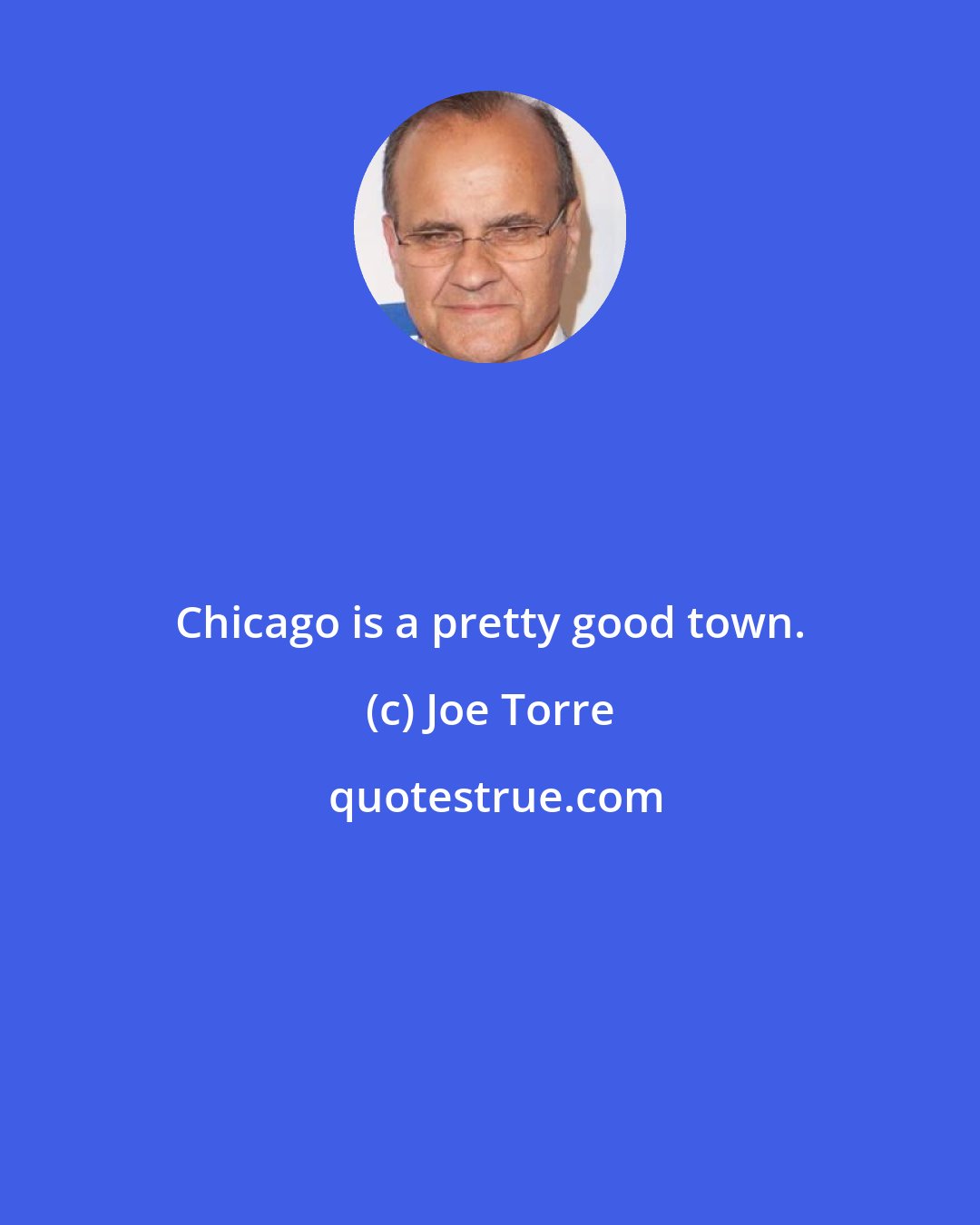 Joe Torre: Chicago is a pretty good town.