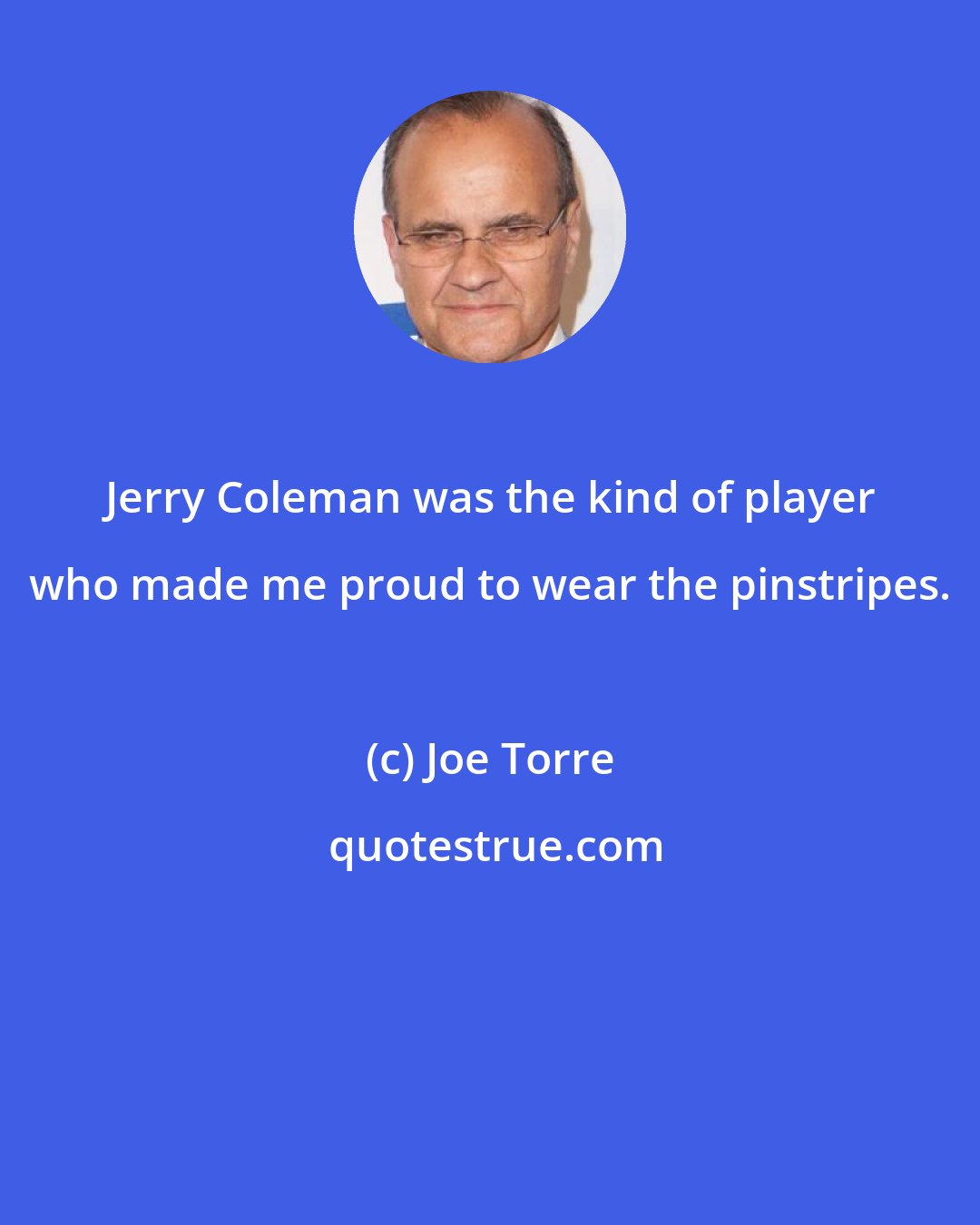 Joe Torre: Jerry Coleman was the kind of player who made me proud to wear the pinstripes.