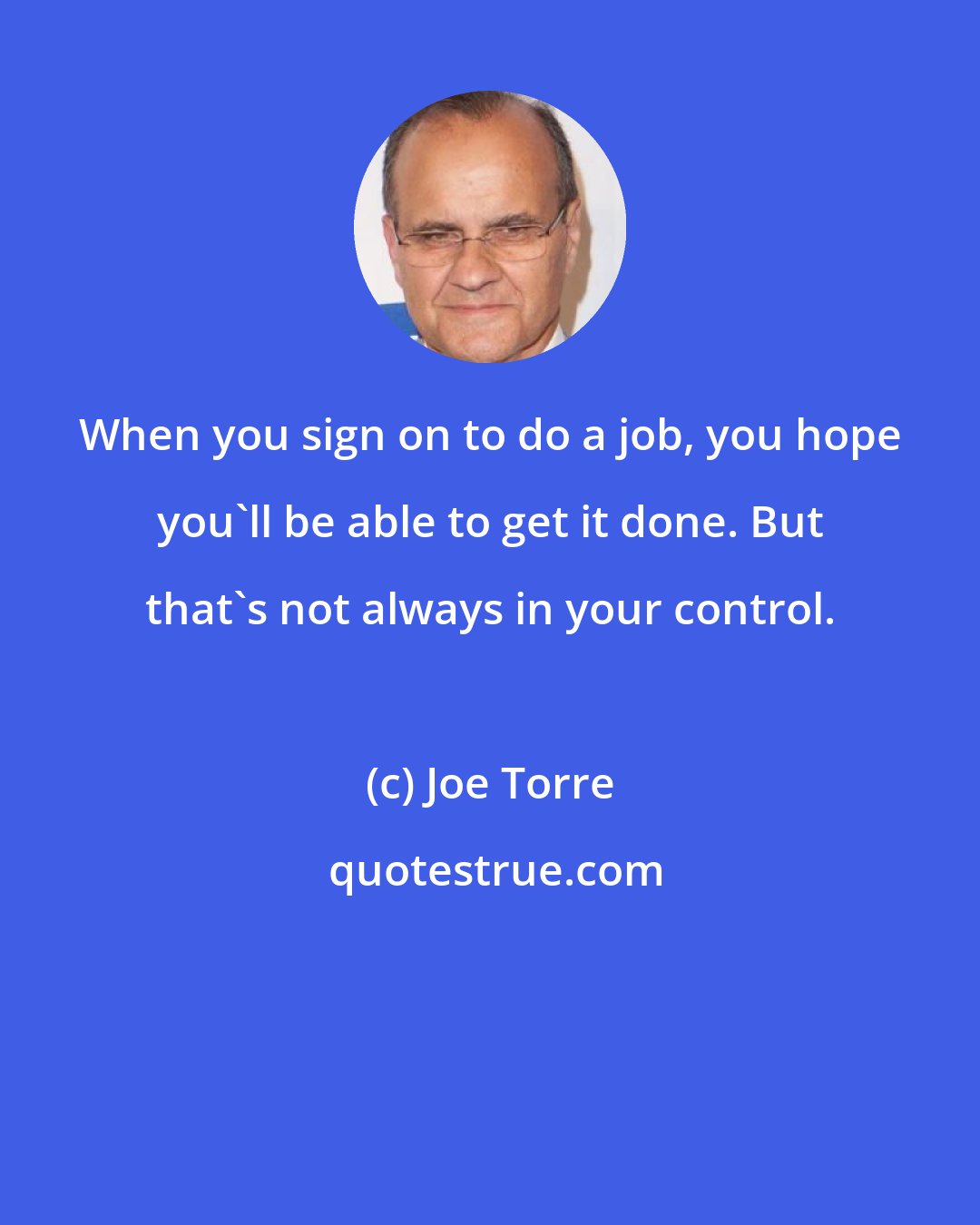 Joe Torre: When you sign on to do a job, you hope you'll be able to get it done. But that's not always in your control.