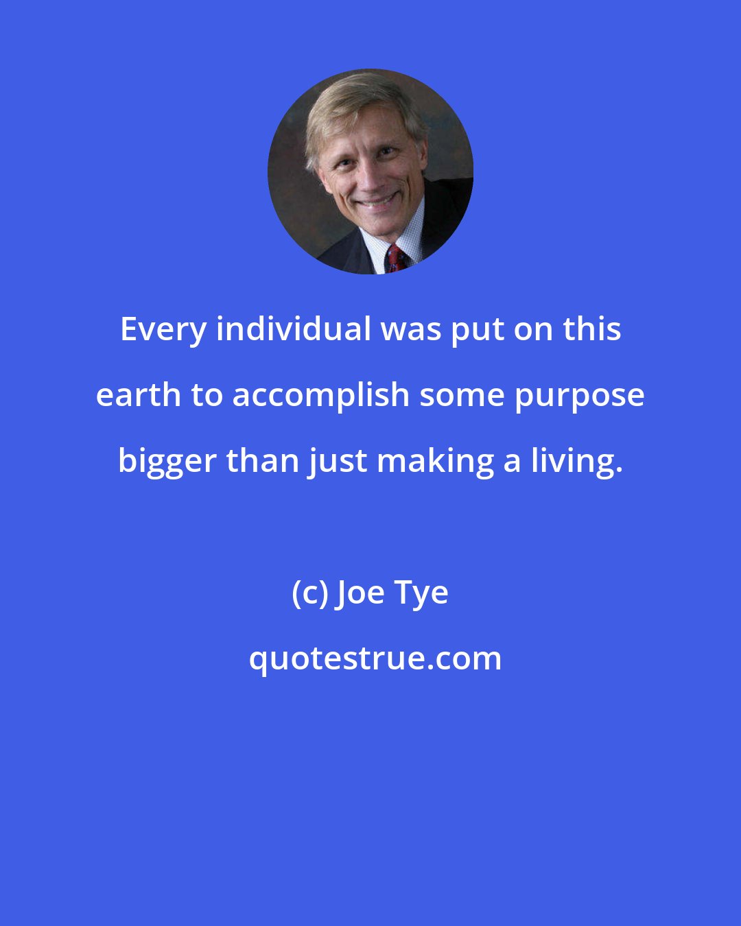 Joe Tye: Every individual was put on this earth to accomplish some purpose bigger than just making a living.