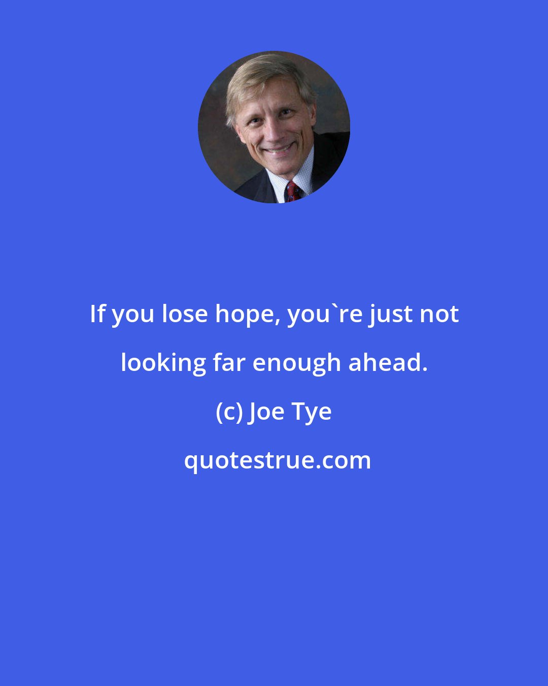 Joe Tye: If you lose hope, you're just not looking far enough ahead.