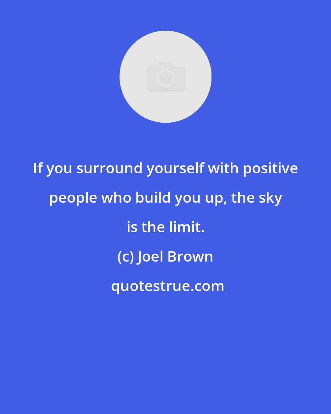 Joel Brown: If you surround yourself with positive people who build you up, the sky is the limit.