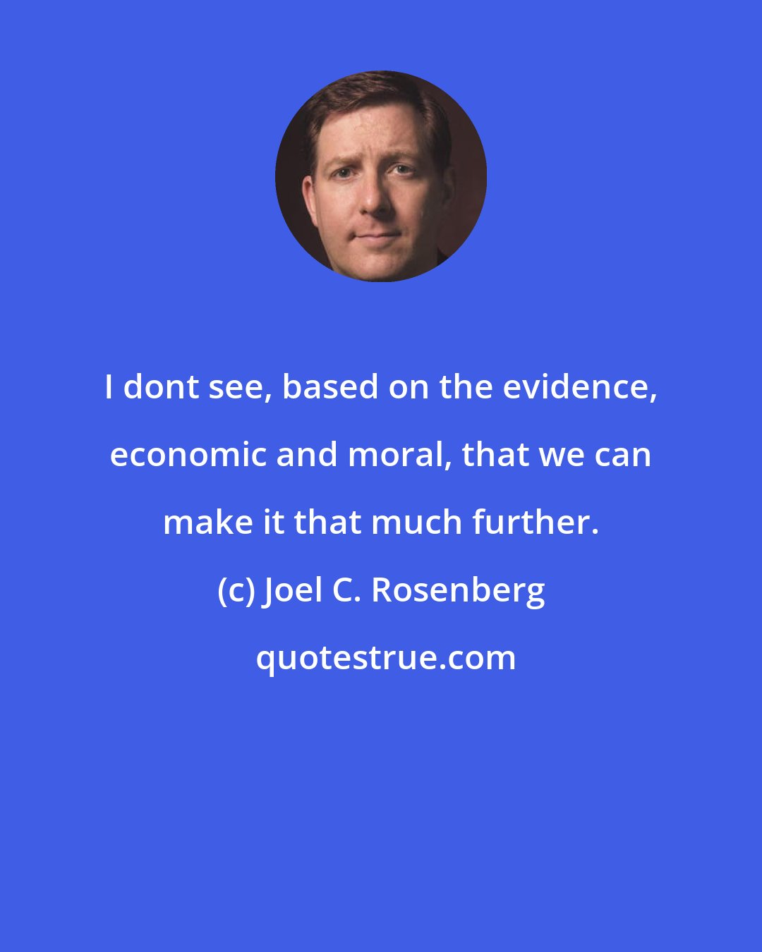 Joel C. Rosenberg: I dont see, based on the evidence, economic and moral, that we can make it that much further.