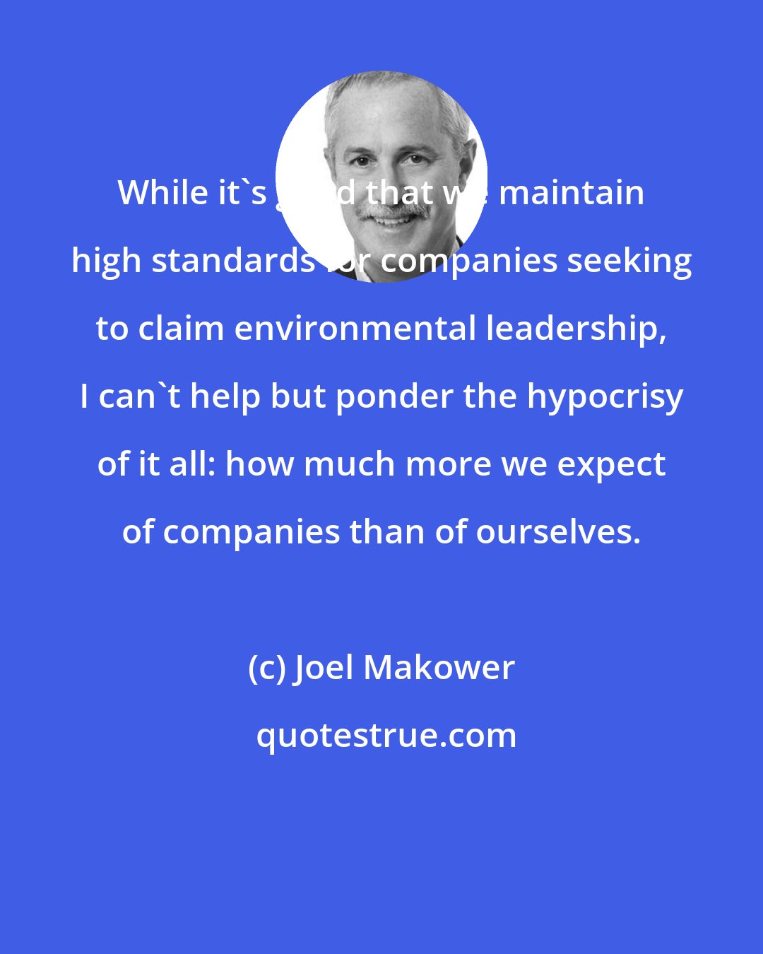 Joel Makower: While it's good that we maintain high standards for companies seeking to claim environmental leadership, I can't help but ponder the hypocrisy of it all: how much more we expect of companies than of ourselves.