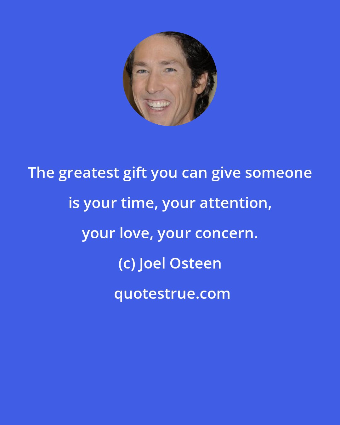 Joel Osteen: The greatest gift you can give someone is your time, your attention, your love, your concern.