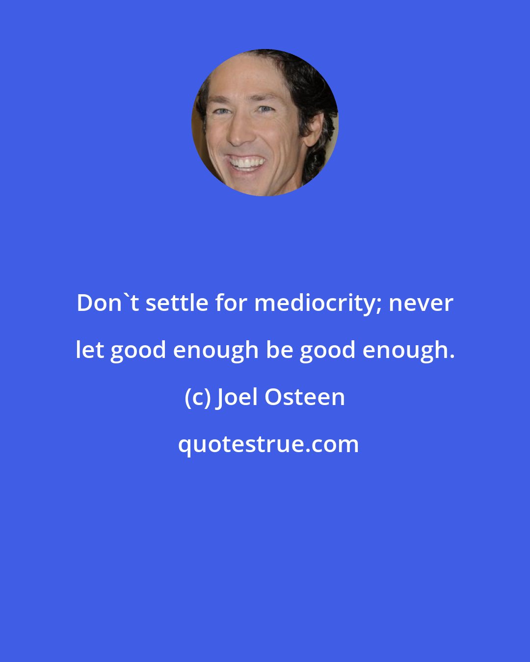 Joel Osteen: Don't settle for mediocrity; never let good enough be good enough.