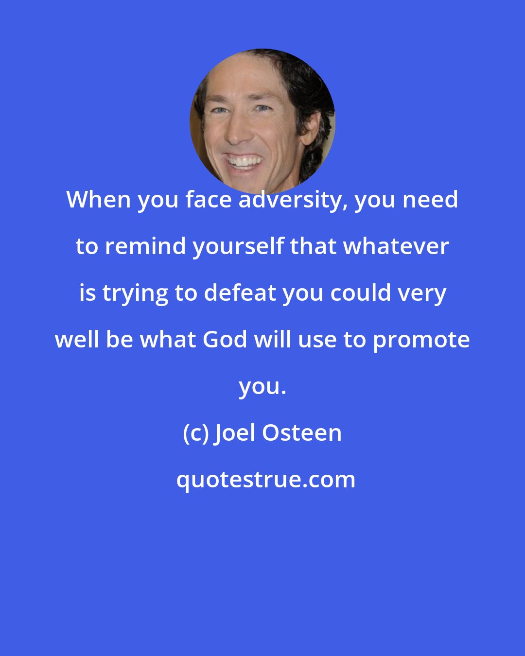 Joel Osteen: When you face adversity, you need to remind yourself that whatever is trying to defeat you could very well be what God will use to promote you.