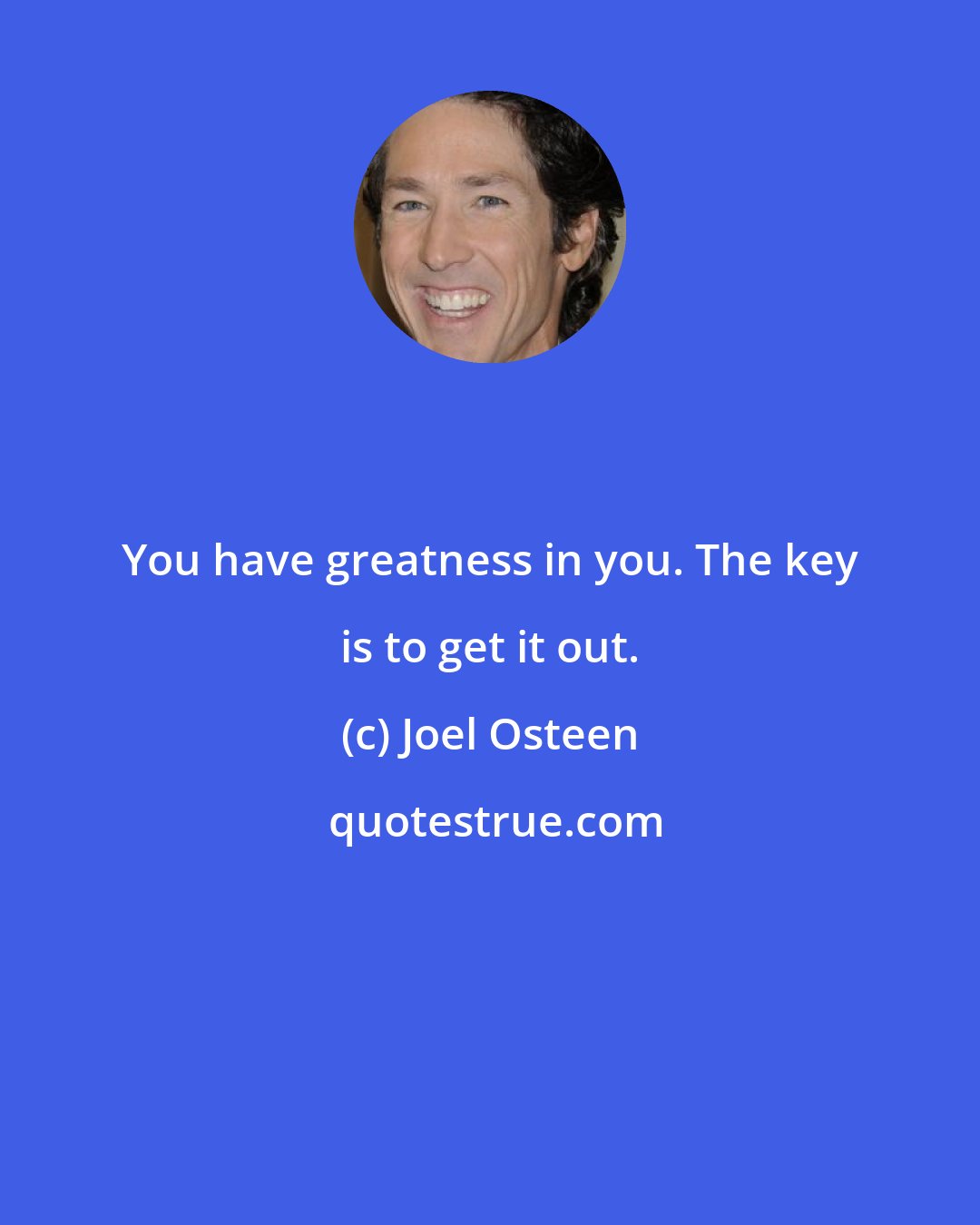 Joel Osteen: You have greatness in you. The key is to get it out.