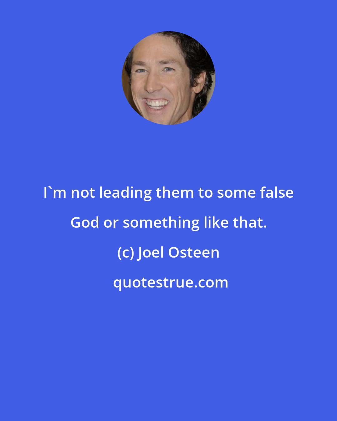 Joel Osteen: I'm not leading them to some false God or something like that.