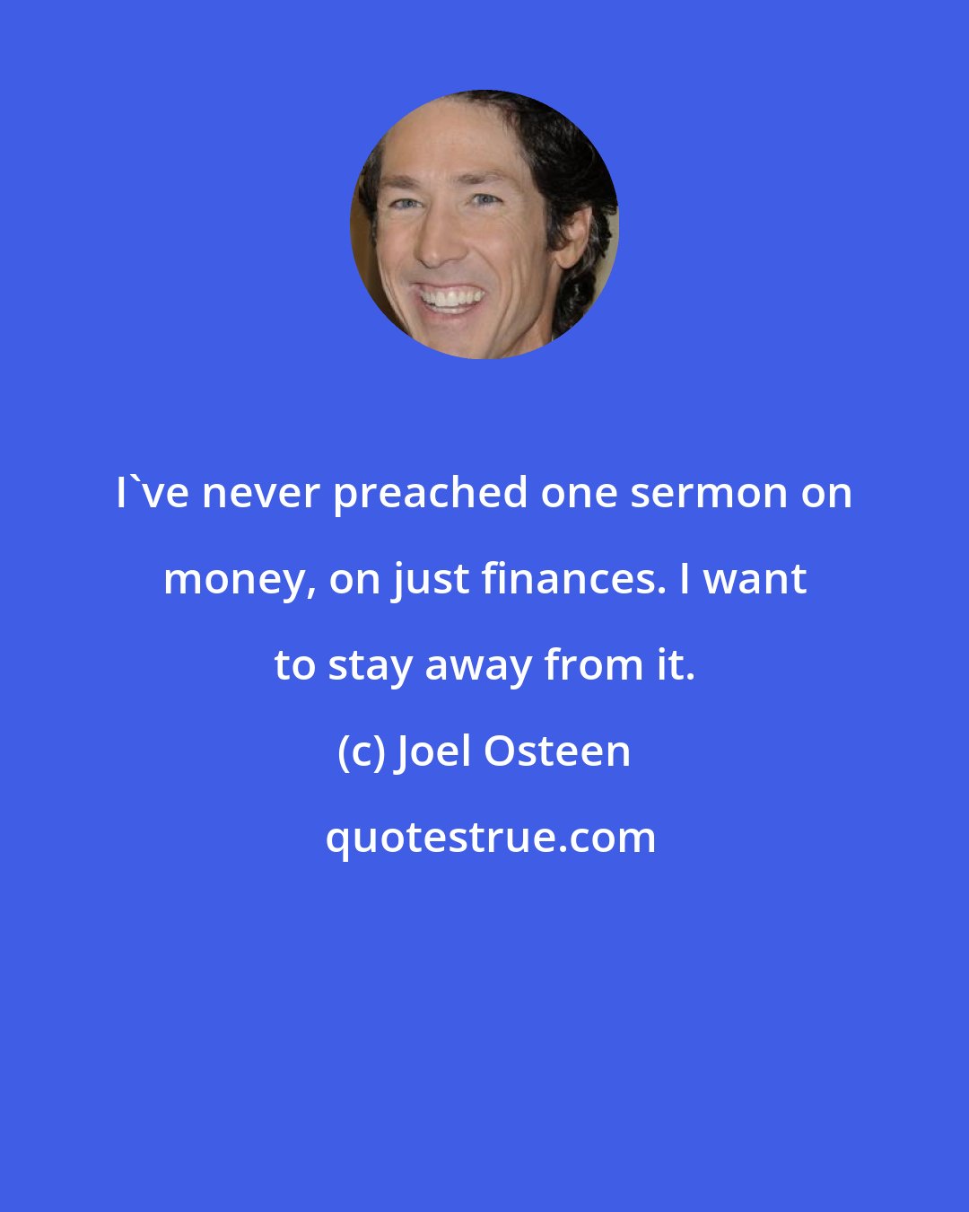 Joel Osteen: I've never preached one sermon on money, on just finances. I want to stay away from it.