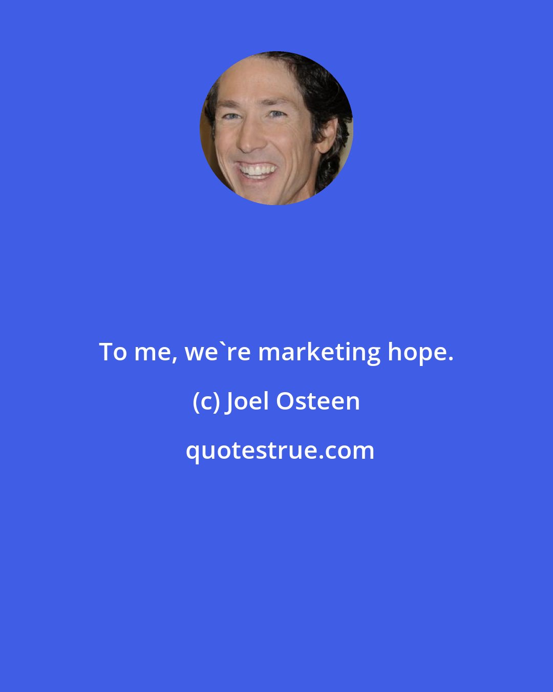 Joel Osteen: To me, we're marketing hope.