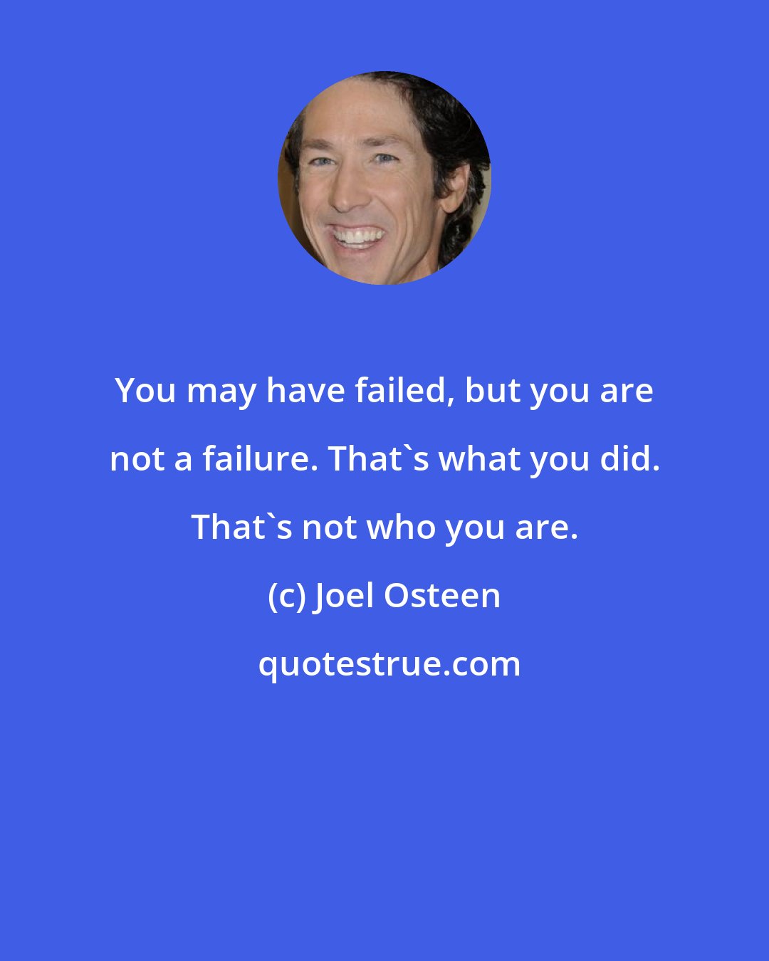 Joel Osteen: You may have failed, but you are not a failure. That's what you did. That's not who you are.