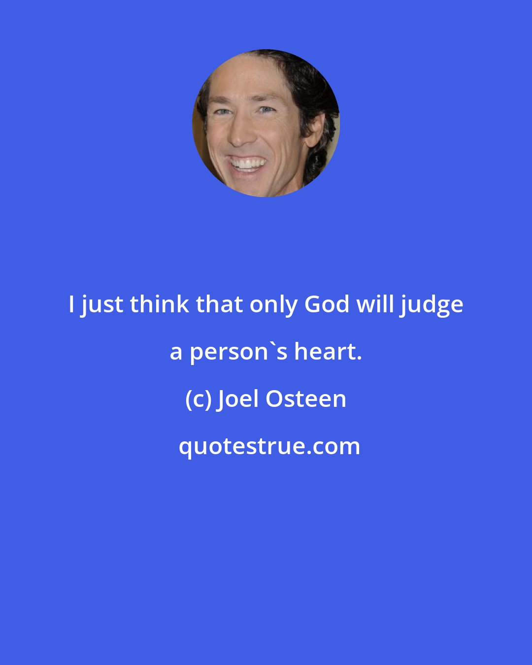 Joel Osteen: I just think that only God will judge a person's heart.