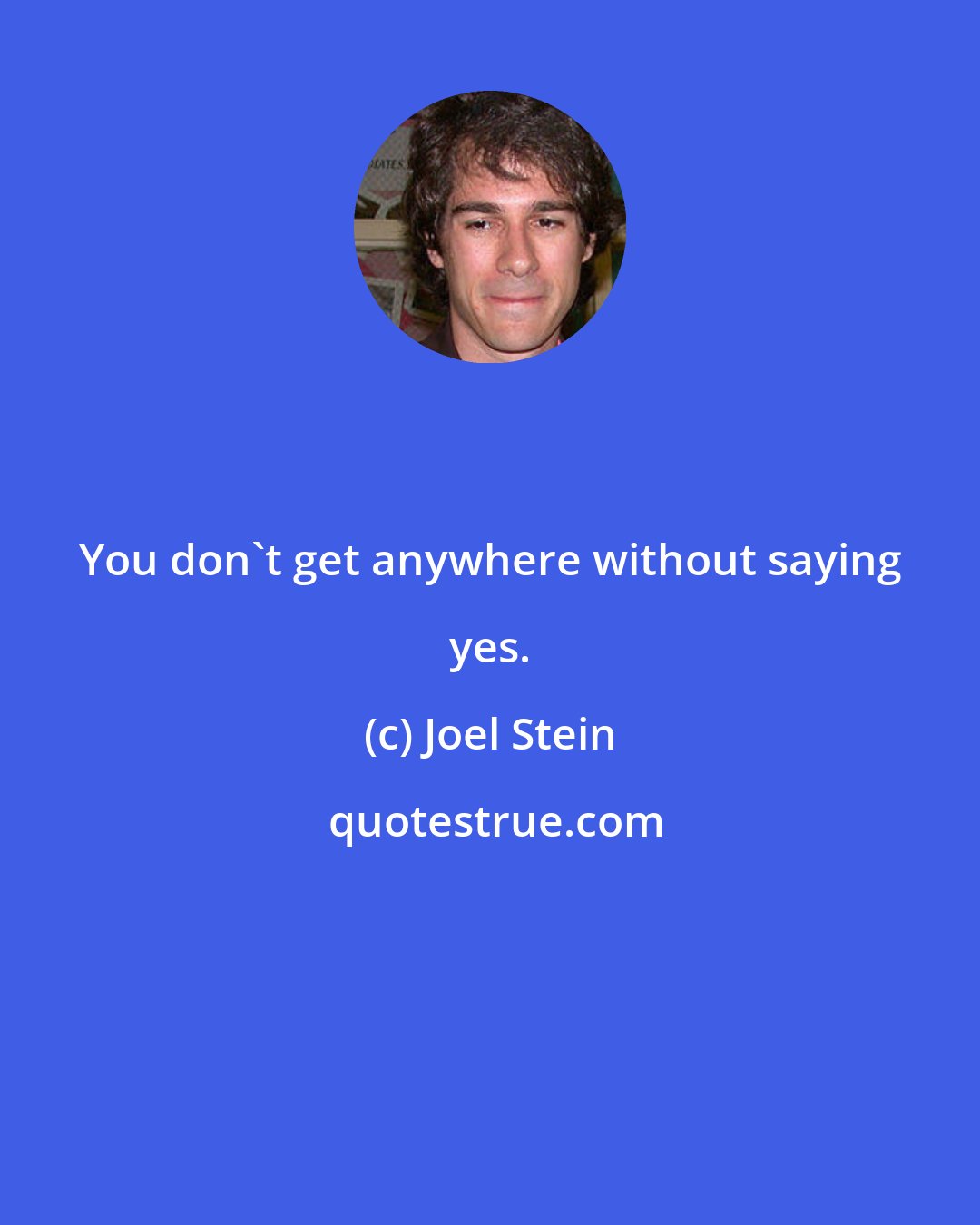 Joel Stein: You don't get anywhere without saying yes.
