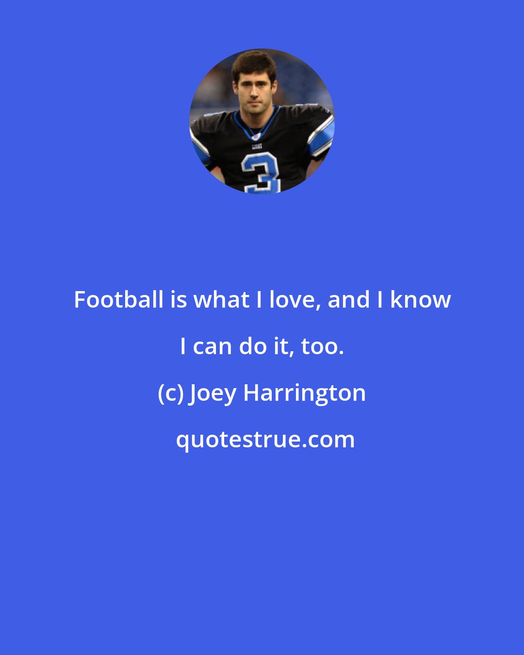 Joey Harrington: Football is what I love, and I know I can do it, too.