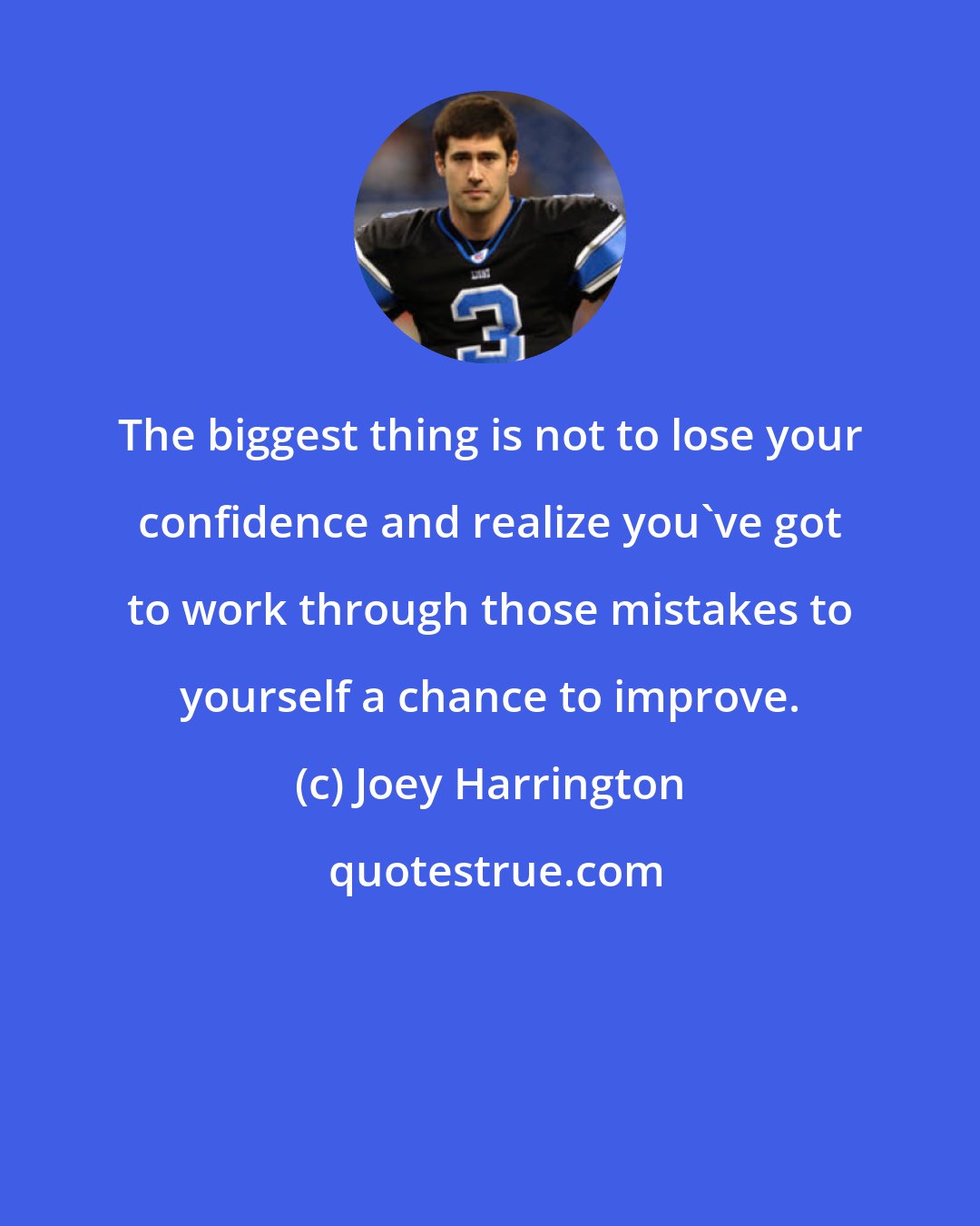 Joey Harrington: The biggest thing is not to lose your confidence and realize you've got to work through those mistakes to yourself a chance to improve.