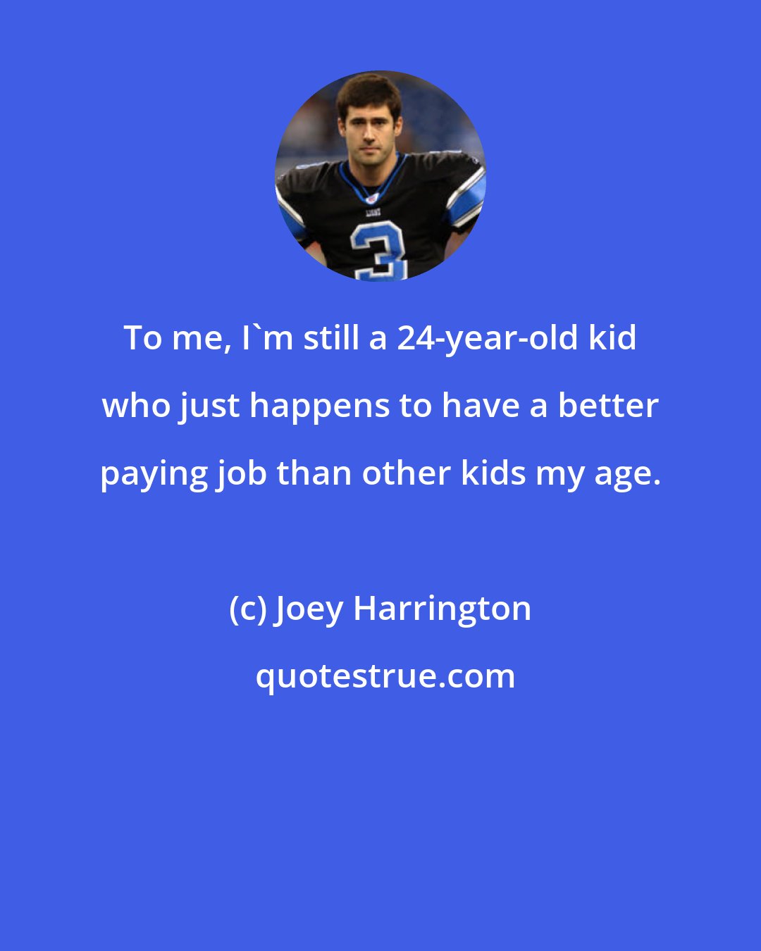 Joey Harrington: To me, I'm still a 24-year-old kid who just happens to have a better paying job than other kids my age.