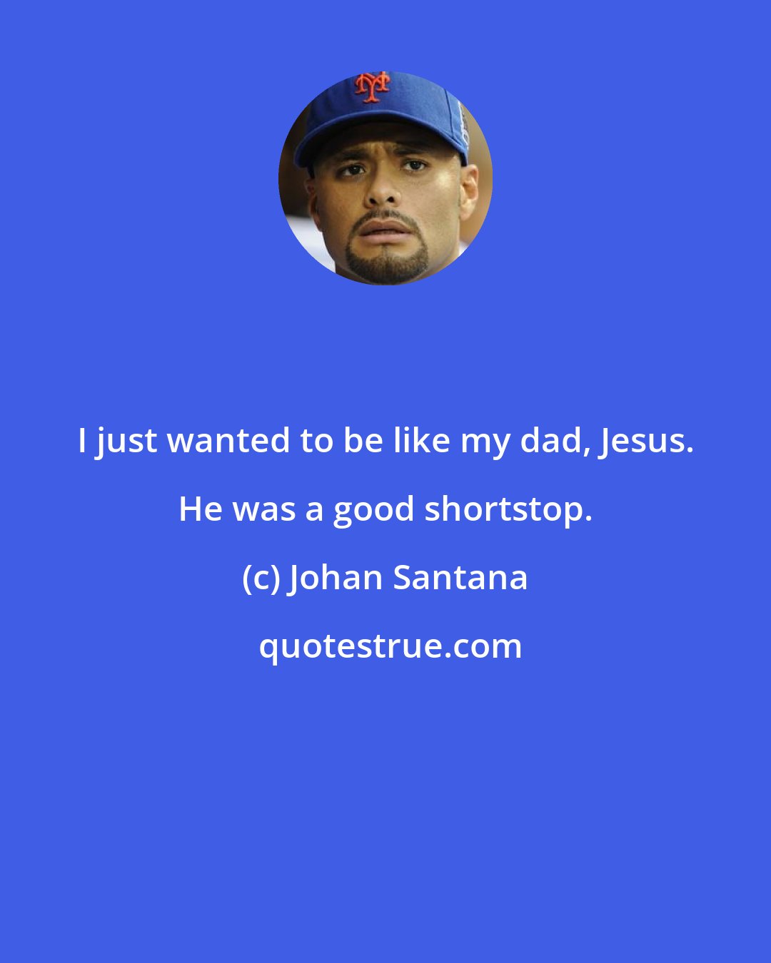 Johan Santana: I just wanted to be like my dad, Jesus. He was a good shortstop.