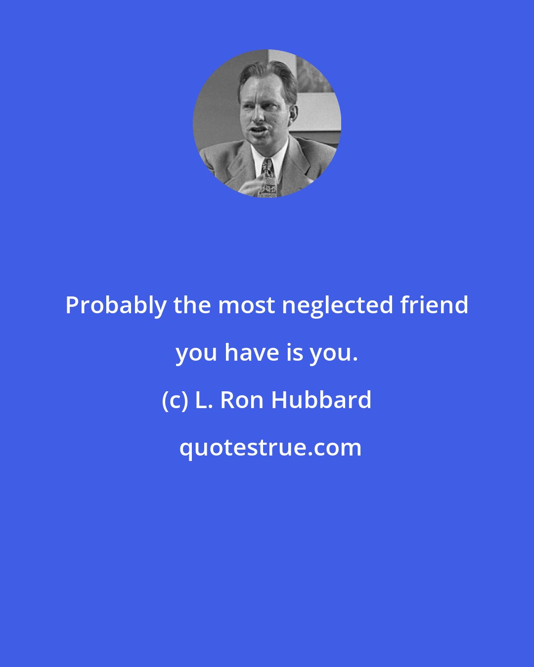 L. Ron Hubbard: Probably the most neglected friend you have is you.