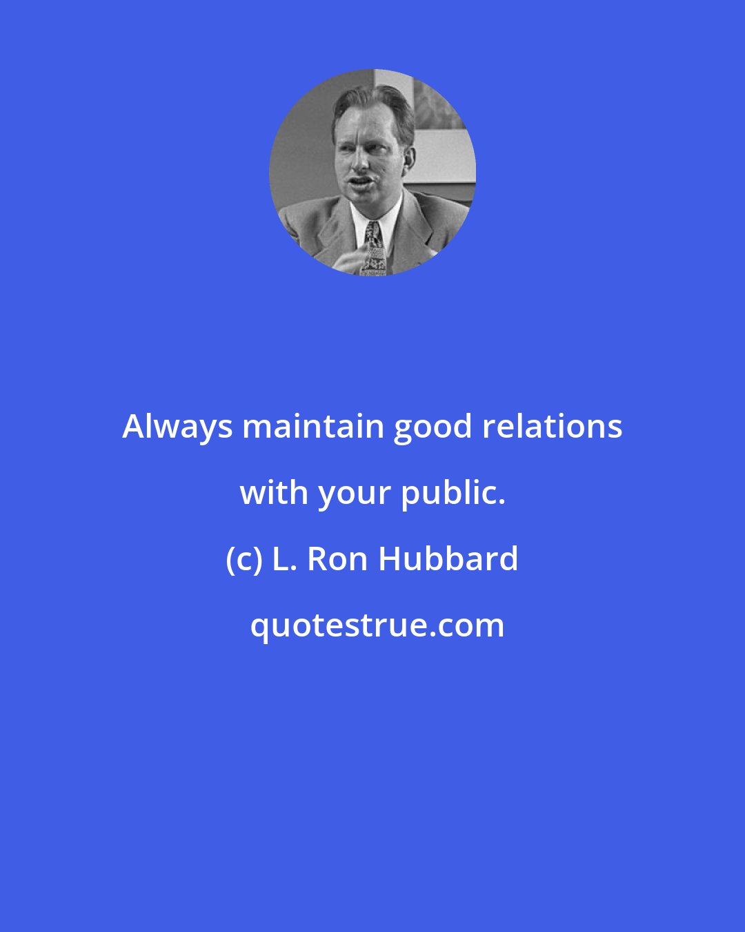 L. Ron Hubbard: Always maintain good relations with your public.