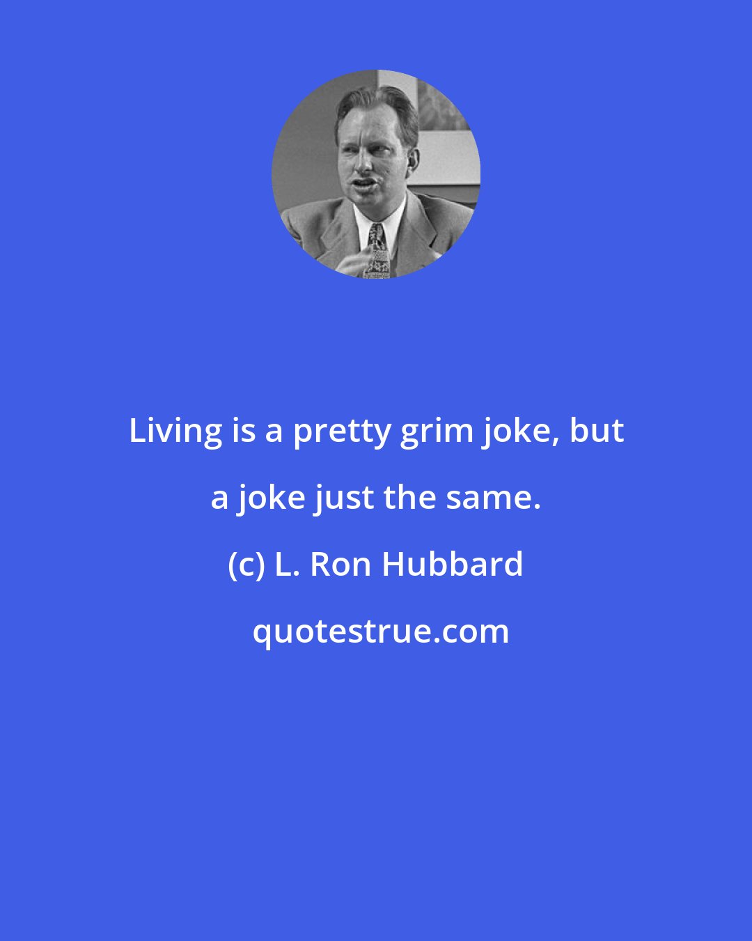 L. Ron Hubbard: Living is a pretty grim joke, but a joke just the same.