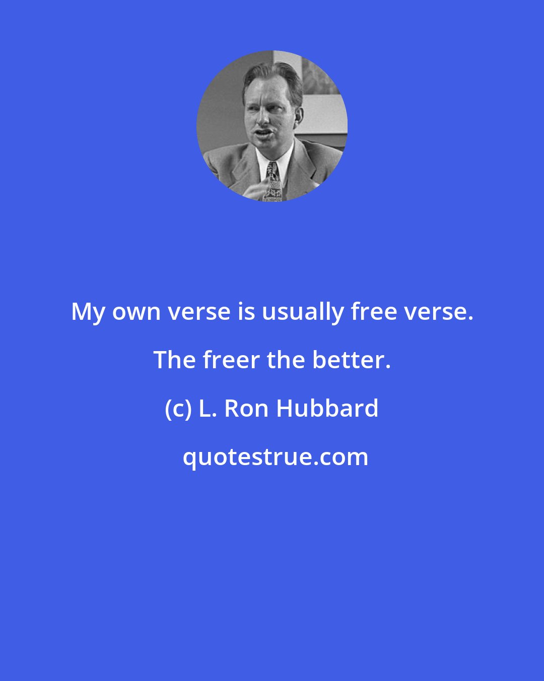 L. Ron Hubbard: My own verse is usually free verse. The freer the better.