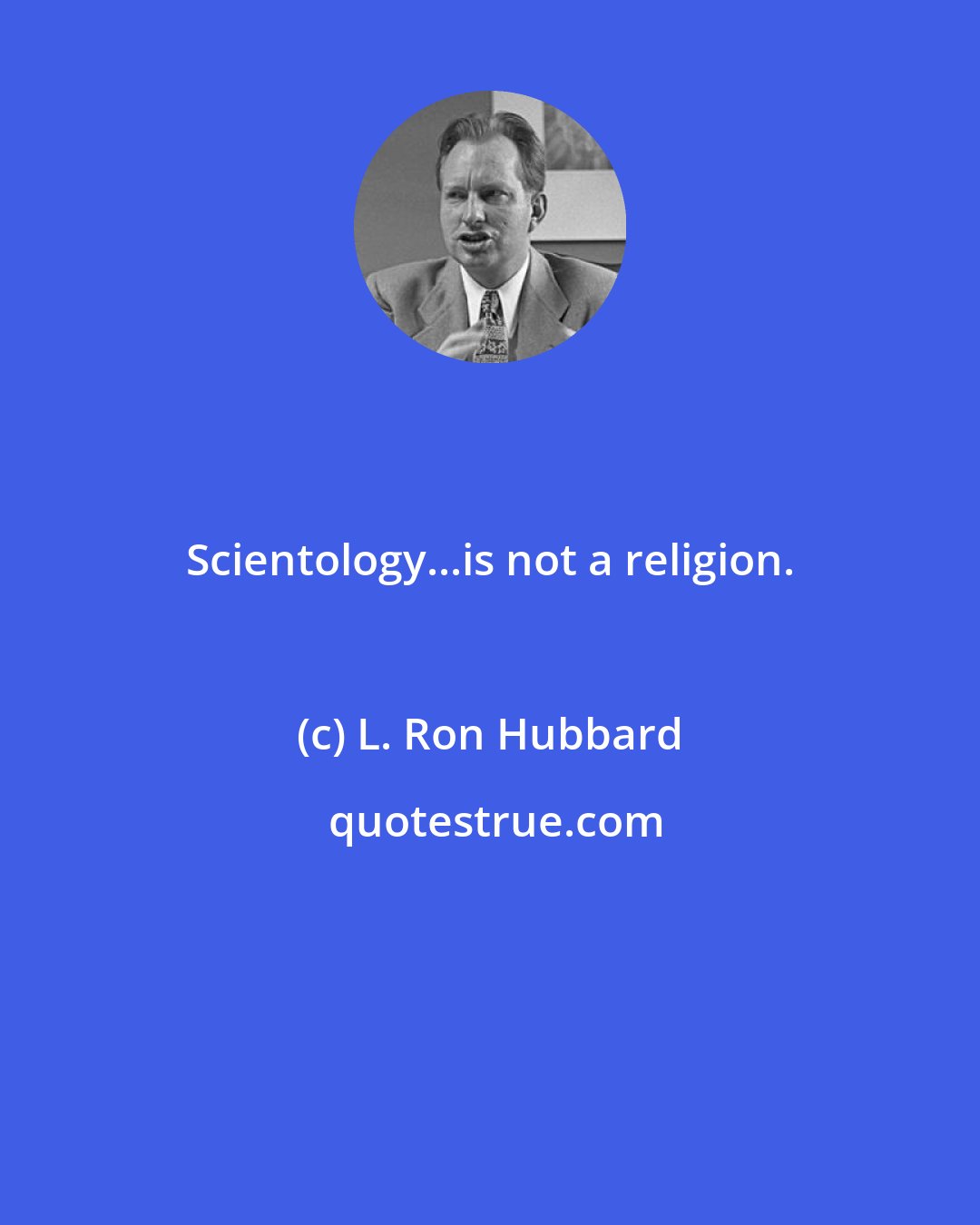 L. Ron Hubbard: Scientology...is not a religion.