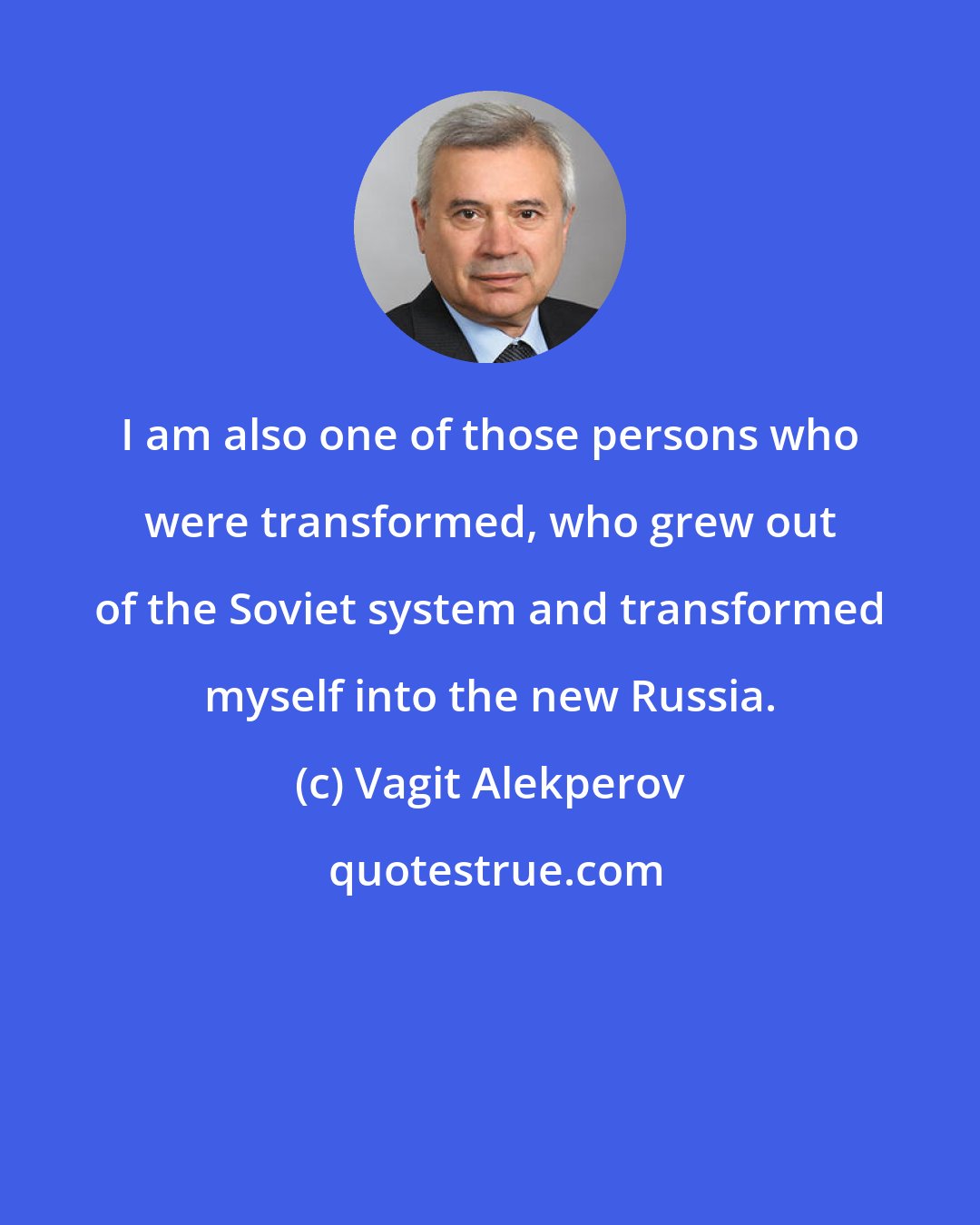 Vagit Alekperov: I am also one of those persons who were transformed, who grew out of the Soviet system and transformed myself into the new Russia.