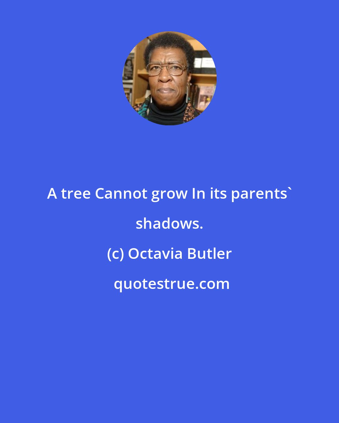 Octavia Butler: A tree Cannot grow In its parents' shadows.