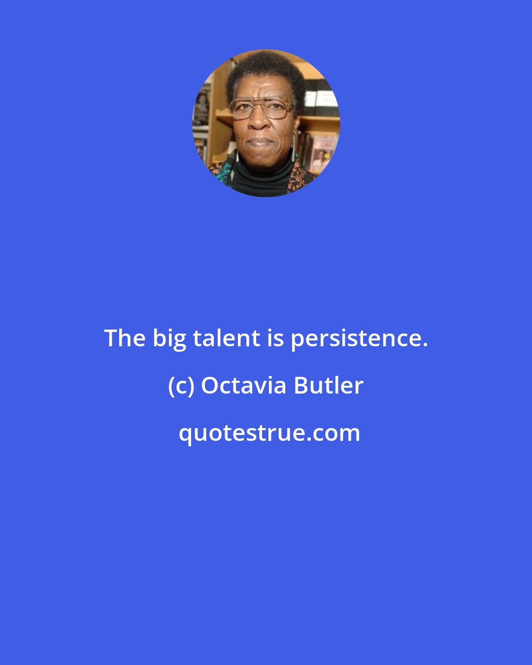 Octavia Butler: The big talent is persistence.