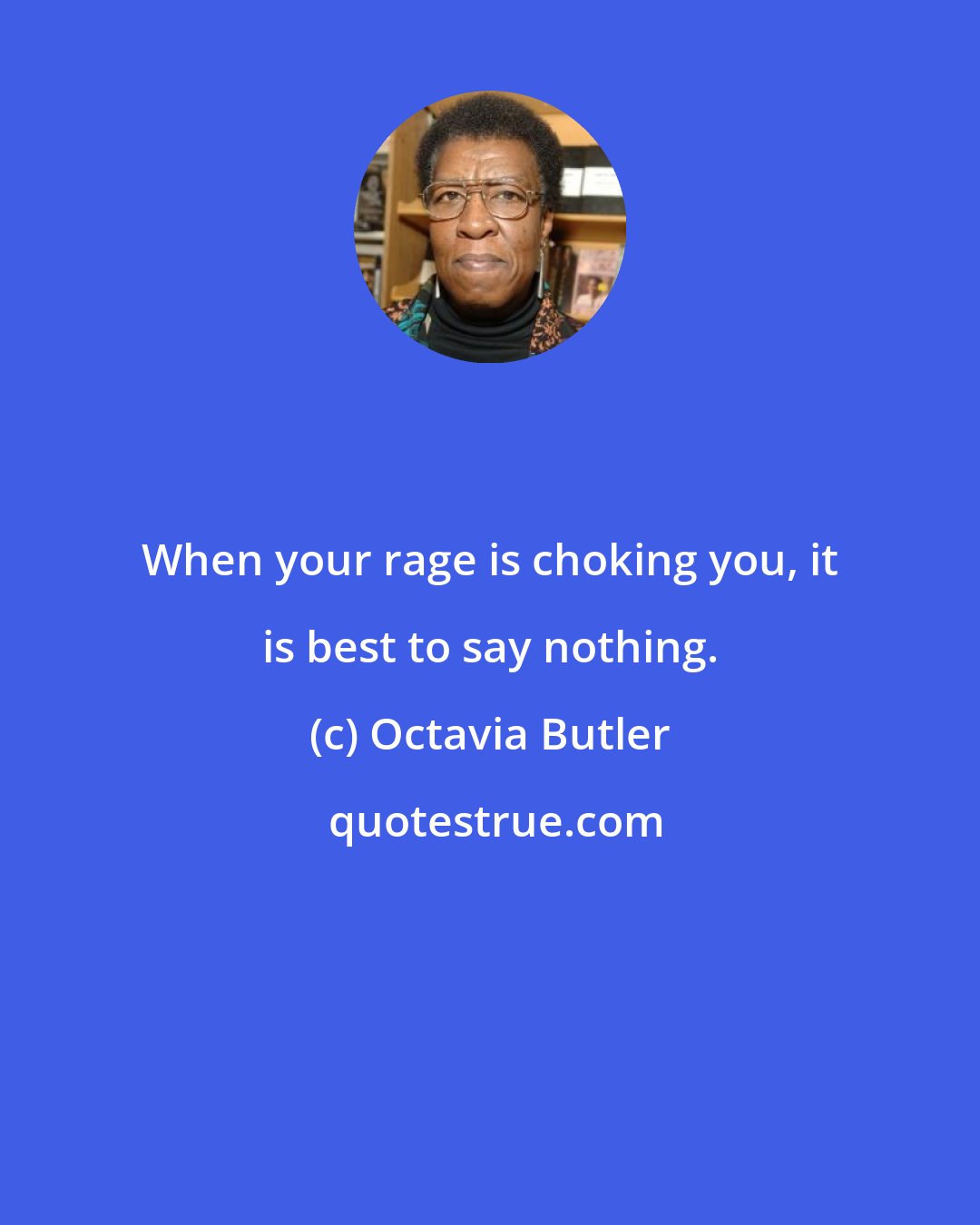 Octavia Butler: When your rage is choking you, it is best to say nothing.