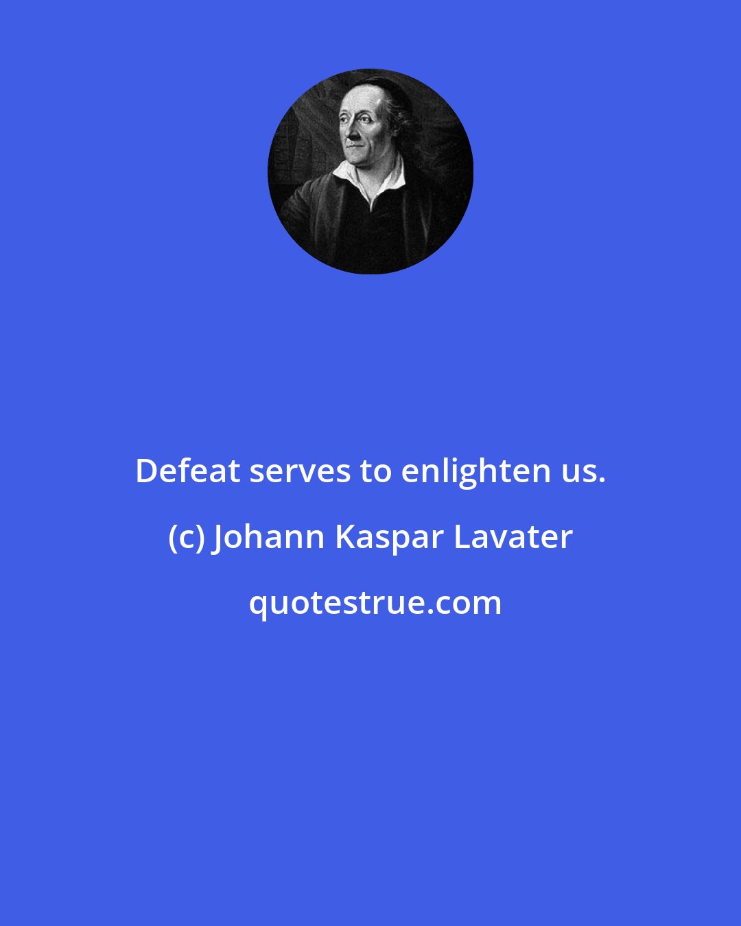 Johann Kaspar Lavater: Defeat serves to enlighten us.