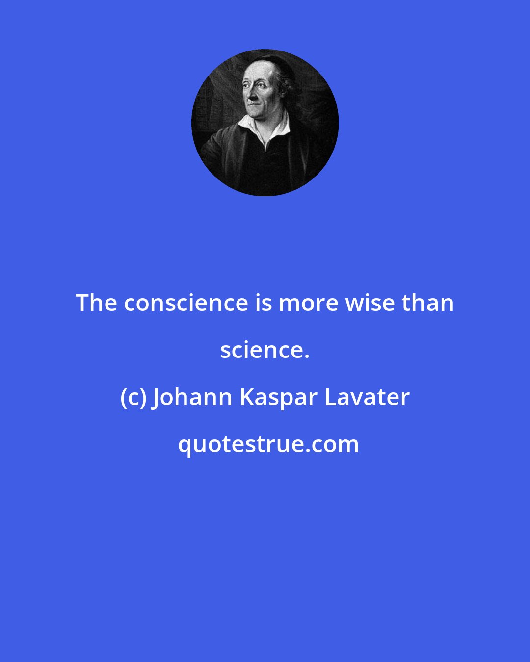 Johann Kaspar Lavater: The conscience is more wise than science.