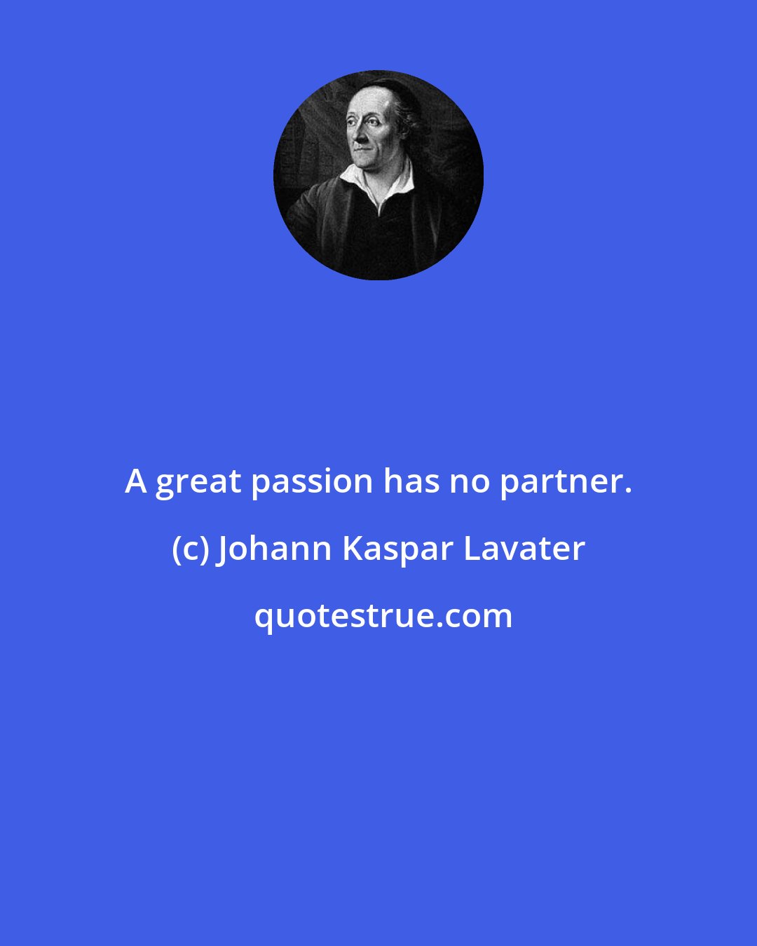 Johann Kaspar Lavater: A great passion has no partner.