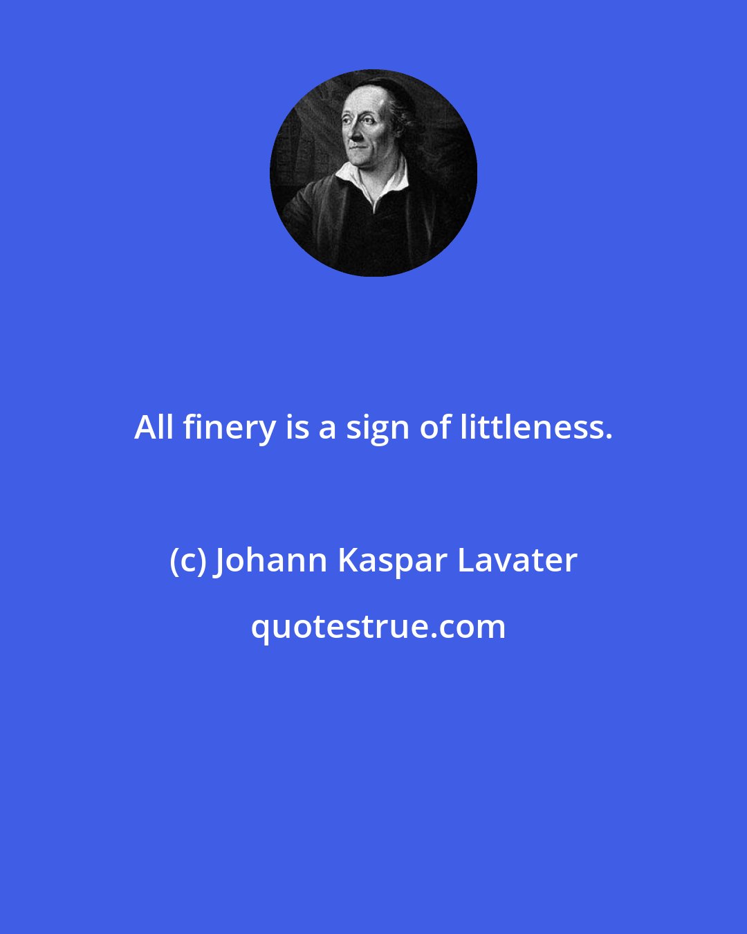 Johann Kaspar Lavater: All finery is a sign of littleness.